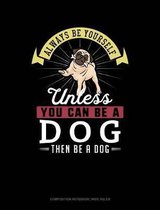 Always Be Yourself Unless You Can Be a Dog Then Be a Dog: Composition Notebook