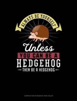 Always Be Yourself Unless You Can Be a Hedgehog Then Be a Hedgehog: Composition Notebook