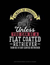 Always Be Yourself Unless You Can Be a Flat Coated Retriever Then Be a Flat Coated Retriever