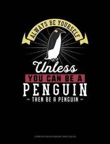 Always Be Yourself Unless You Can Be a Penguin Then Be a Penguin: Composition Notebook