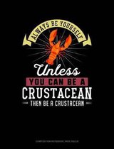 Always Be Yourself Unless You Can Be a Crustacean Then Be a Crustacean: Composition Notebook