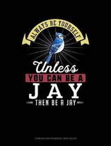 Always Be Yourself Unless You Can Be a Jay Then Be a Jay: Composition Notebook