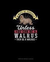 Always Be Yourself Unless You Can Be A Walrus Then Be A Walrus