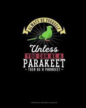 Always Be Yourself Unless You Can Be A Parakeet Then Be A Parakeet