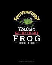 Always Be Yourself Unless You Can Be A Frog Then Be A Frog