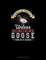 Always Be Yourself Unless You Can Be A Goose Then Be A Goose