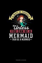 Always Be Yourself Unless You Can Be A Mermaid Then Be A Mermaid