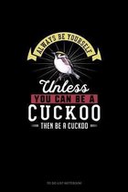Always Be Yourself Unless You Can Be A Cuckoo Then Be A Cuckoo