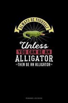 Always Be Yourself Unless You Can Be An Alligator Then Be An Alligator