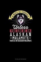 Always Be Yourself Unless You Can Be An Alaskan Malamute Then Be An Alaskan Malamute