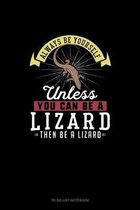 Always Be Yourself Unless You Can Be A Lizard Then Be A Lizard