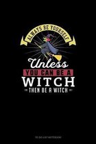 Always Be Yourself Unless You Can Be A Witch Then Be A Witch
