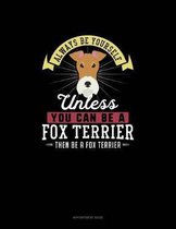 Always Be Yourself Unless You Can Be A Fox Terrier Then Be A Fox Terrier