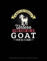 Always Be Yourself Unless You Can Be A Goat Then Be A Goat