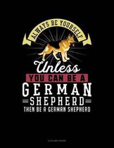Always Be Yourself Unless You Can Be a German Shepherd Then Be a German Shepherd
