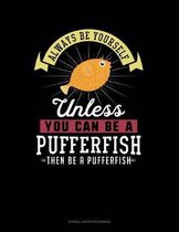 Always Be Yourself Unless You Can Be a Pufferfish Then Be a Pufferfish