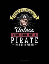Always Be Yourself Unless You Can Be a Pirate Then Be a Pirate