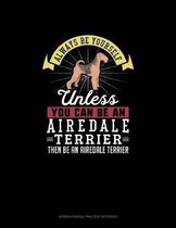 Always Be Yourself Unless You Can Be An Airedale Terrier Then Be An Airedale Terrier