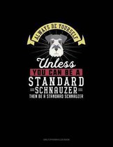 Always Be Yourself Unless You Can Be A Standard Schnauzer Then Be A Standard Schnauzer