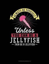 Always Be Yourself Unless You Can Be a Jellyfish Then Be a Jellyfish