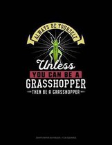 Always Be Yourself Unless You Can Be A Grasshopper Then Be A Grasshopper