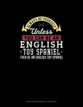 Always Be Yourself Unless You Can Be An English Toy Spaniel Then Be An English Toy Spaniel