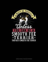 Always Be Yourself Unless You Can Be A Smooth Fox Terrier Then Be A Smooth Fox Terrier