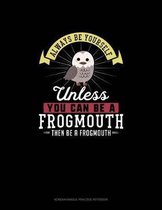 Always Be Yourself Unless You Can Be A Frogmouth Then Be A Frogmouth