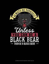 Always Be Yourself Unless You Can Be a Black Bear Then Be a Black Bear: Composition Notebook