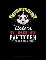 Always Be Yourself Unless You Can Be a Pandicorn Then Be a Pandicorn: Composition Notebook