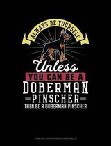 Always Be Yourself Unless You Can Be a Doberman Pinscher Then Be a Doberman Pinscher: Composition Notebook