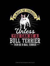 Always Be Yourself Unless You Can Be a Bull Terrier Then Be a Bull Terrier: Composition Notebook