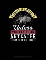 Always Be Yourself Unless You Can Be an Anteater Then Be an Anteater: Composition Notebook
