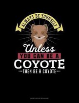Always Be Yourself Unless You Can Be A Coyote Then Be A Coyote