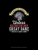 Always Be Yourself Unless You Can Be A Great Dane Then Be A Great Dane