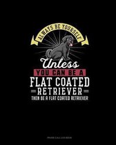 Always Be Yourself Unless You Can Be A Flat Coated Retriever Then Be A Flat Coated Retriever