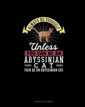 Always Be Yourself Unless You Can Be An Abyssinian Cat Then Be An Abyssinian Cat