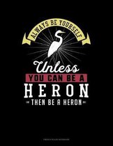 Always Be Yourself Unless You Can Be A Heron Then Be A Heron