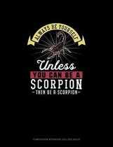 Always Be Yourself Unless You Can Be A Scorpion Then Be A Scorpion