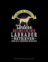 Always Be Yourself Unless You Can Be A Labrador Retriever Then Be A Labrador Retriever
