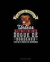 Always Be Yourself Unless You Can Be A Dogue de Bordeaux Then Be A Dogue de Bordeaux