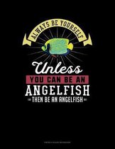 Always Be Yourself Unless You Can Be An Angelfish Then Be An Angelfish