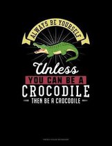 Always Be Yourself Unless You Can Be A Crocodile Then Be A Crocodile