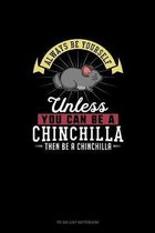 Always Be Yourself Unless You Can Be A Chinchilla Then Be A Chinchilla