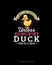 Always Be Yourself Unless You Can Be A Duck Then Be A Duck