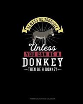 Always Be Yourself Unless You Can Be A Donkey Then Be A Donkey