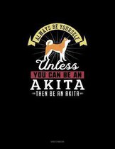 Always Be Yourself Unless You Can Be An Akita Then Be An Akita