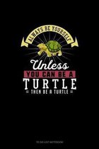 Always Be Yourself Unless You Can Be A Turtle Then Be A Turtle