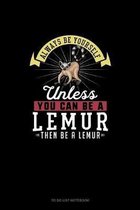 Always Be Yourself Unless You Can Be A Lemur Then Be A Lemur