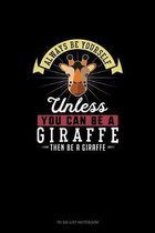 Always Be Yourself Unless You Can Be A Giraffe Then Be A Giraffe